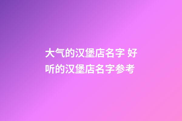 大气的汉堡店名字 好听的汉堡店名字参考-第1张-店铺起名-玄机派